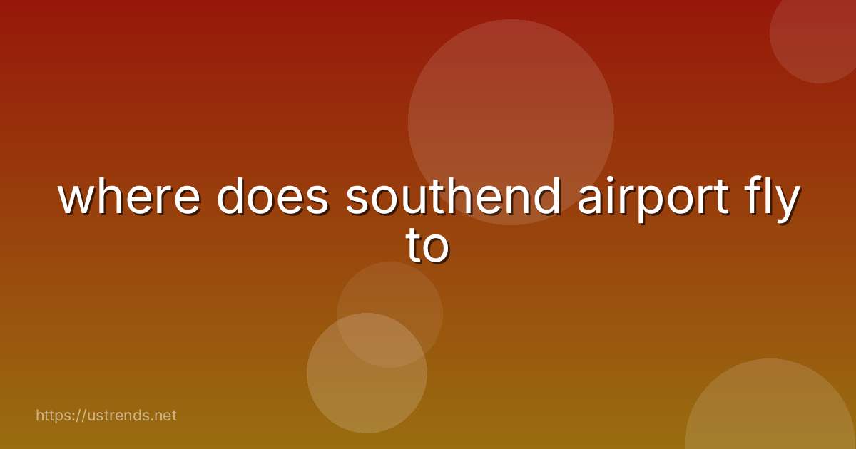 where does southend airport fly to