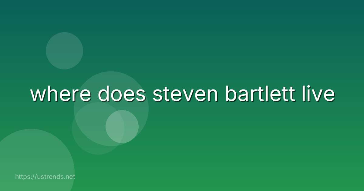 where does steven bartlett live