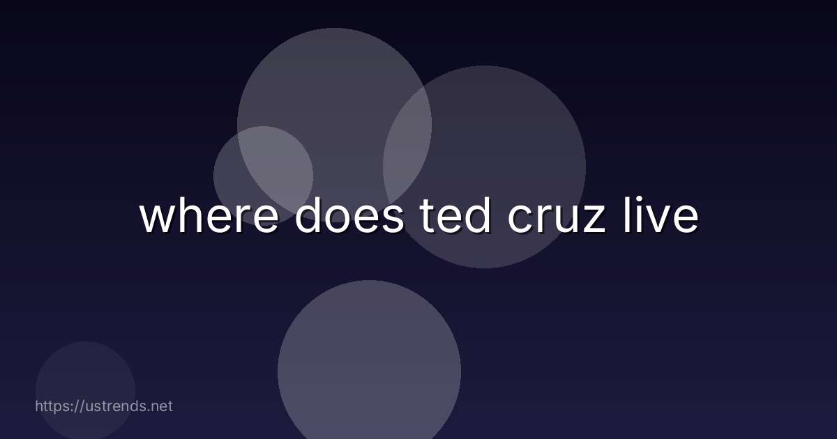where does ted cruz live