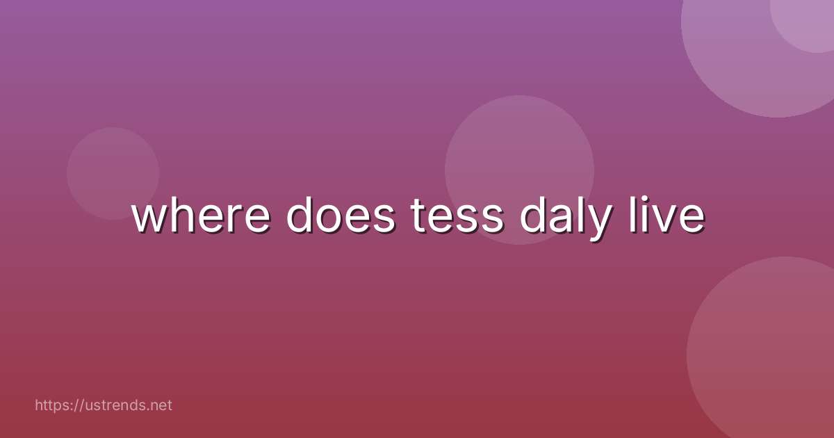 where does tess daly live