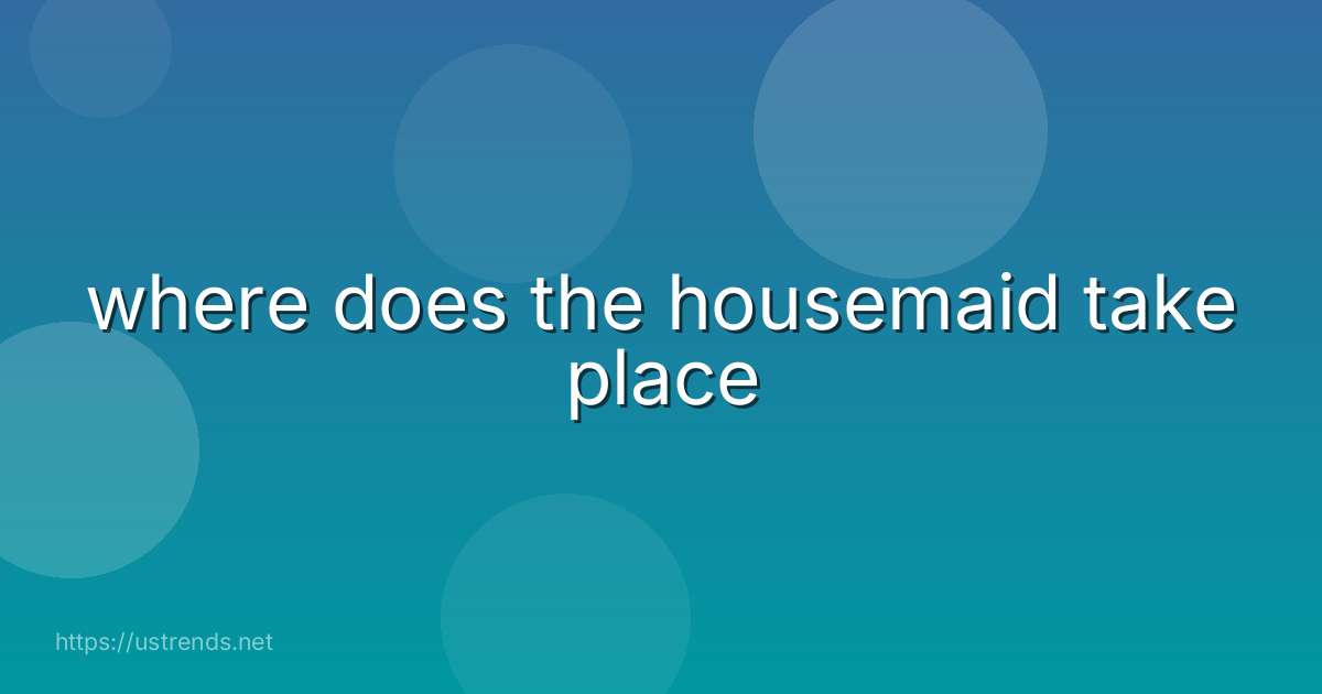 where does the housemaid take place