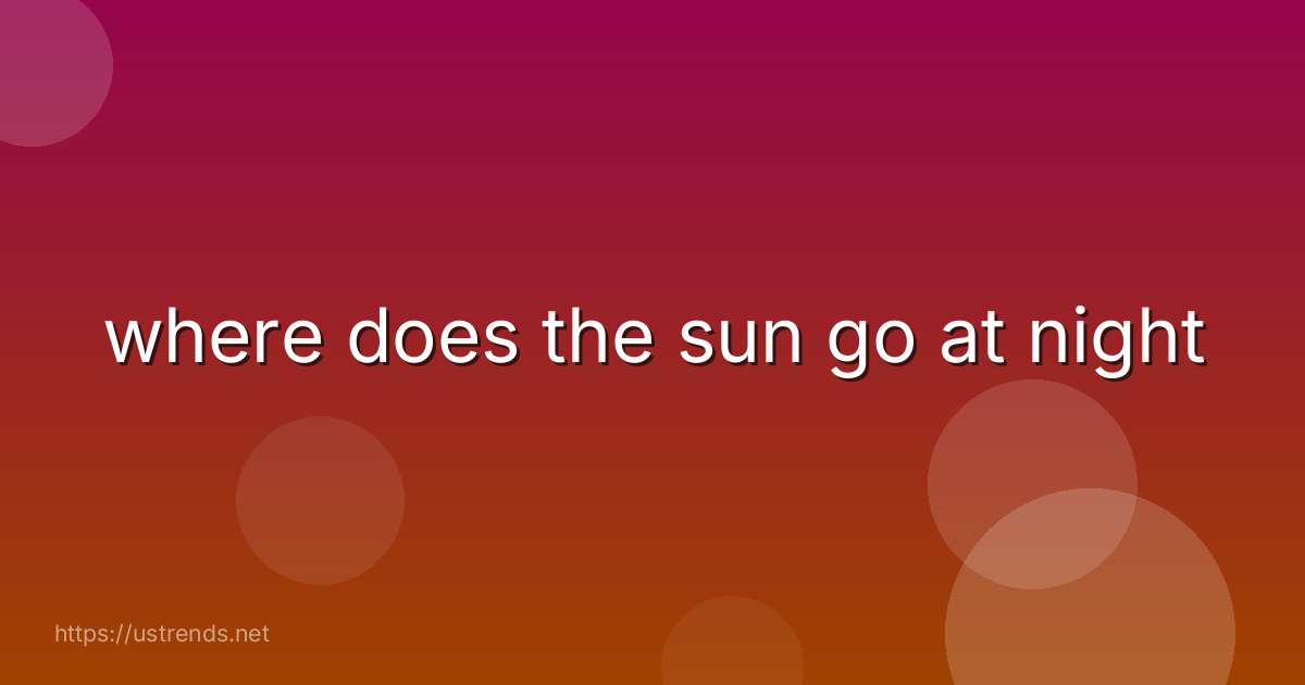 where does the sun go at night