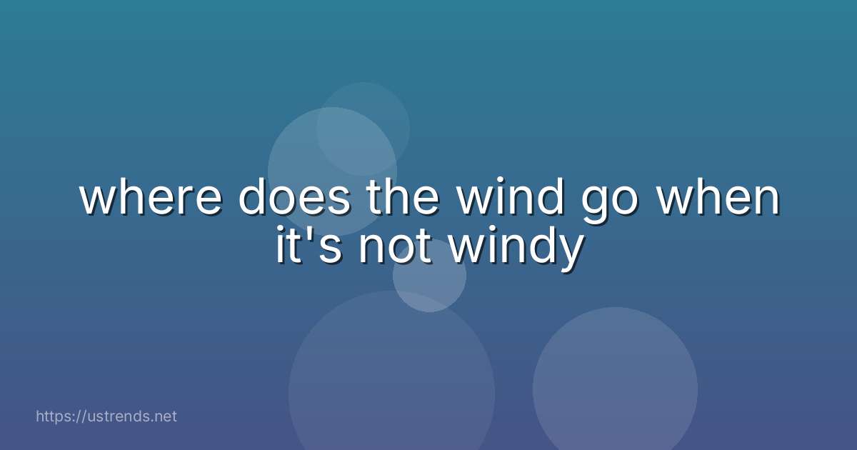 where does the wind go when it's not windy