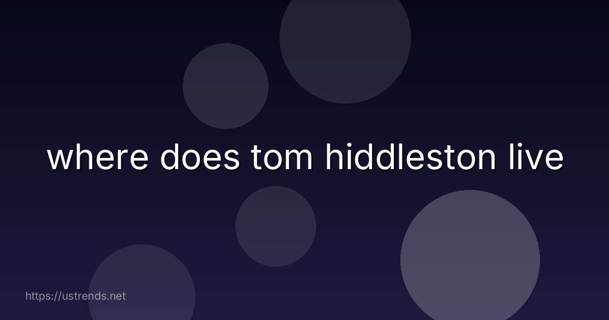 where does tom hiddleston live