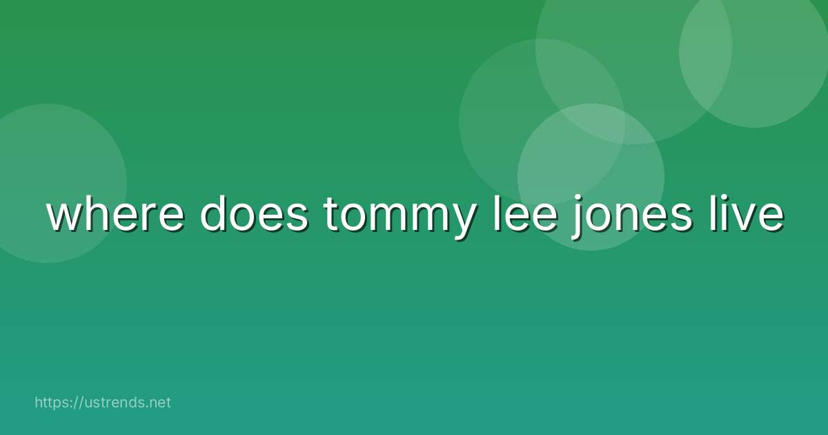 where does tommy lee jones live