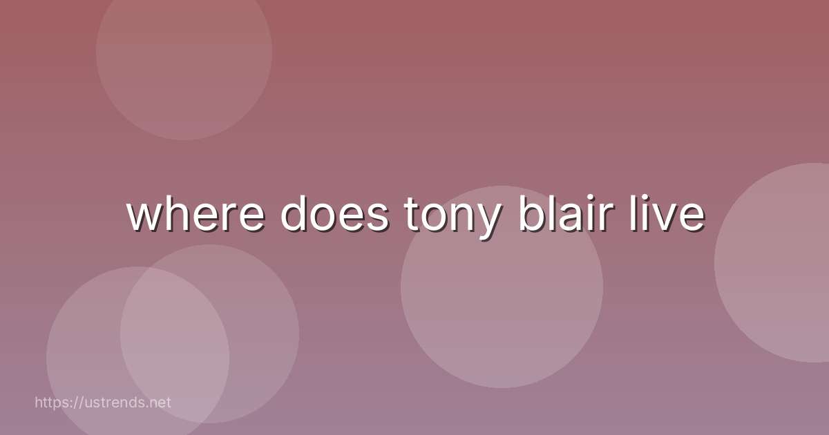 where does tony blair live
