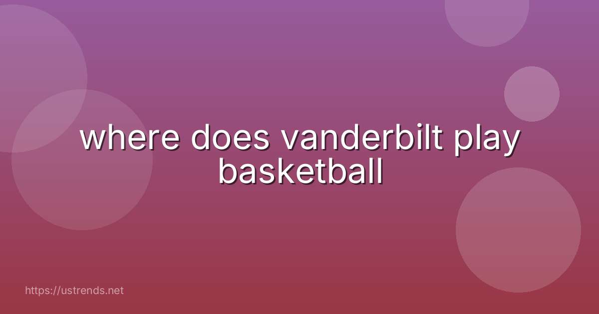 where does vanderbilt play basketball