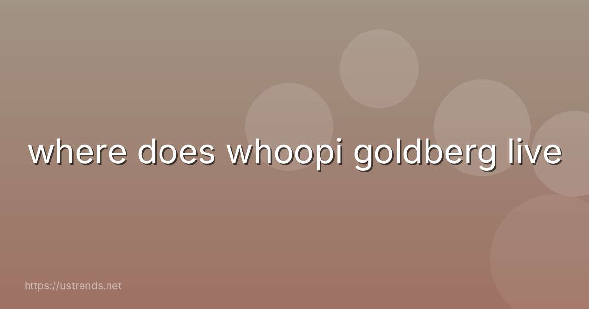 where does whoopi goldberg live