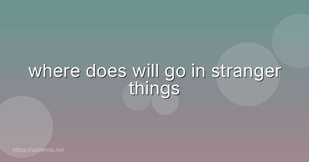 where does will go in stranger things
