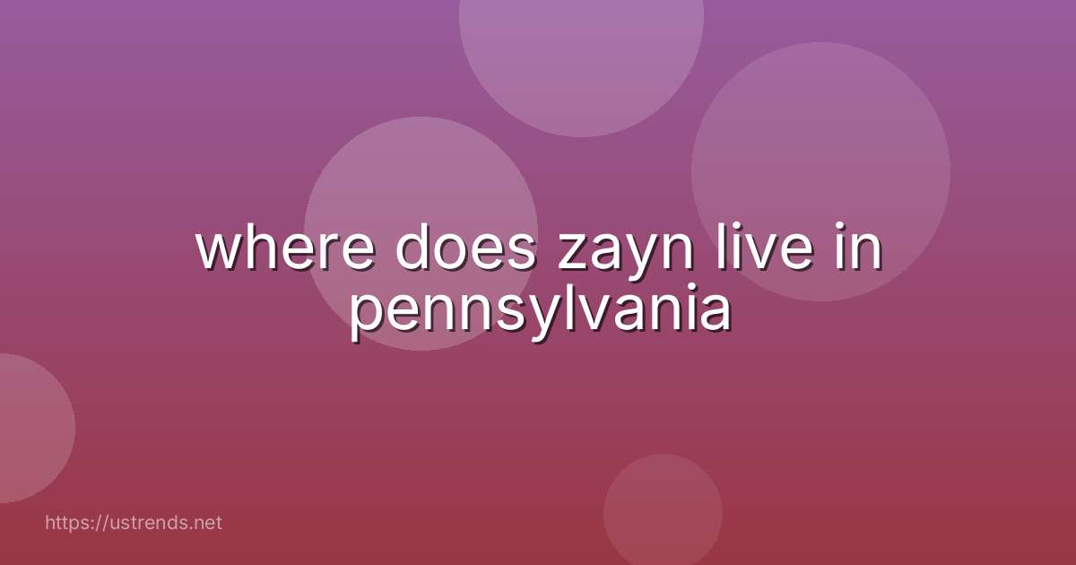 where does zayn live in pennsylvania