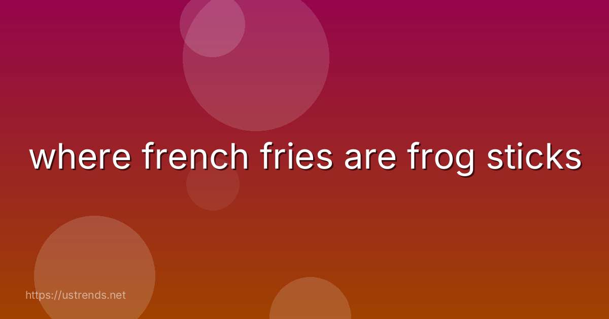 where french fries are frog sticks
