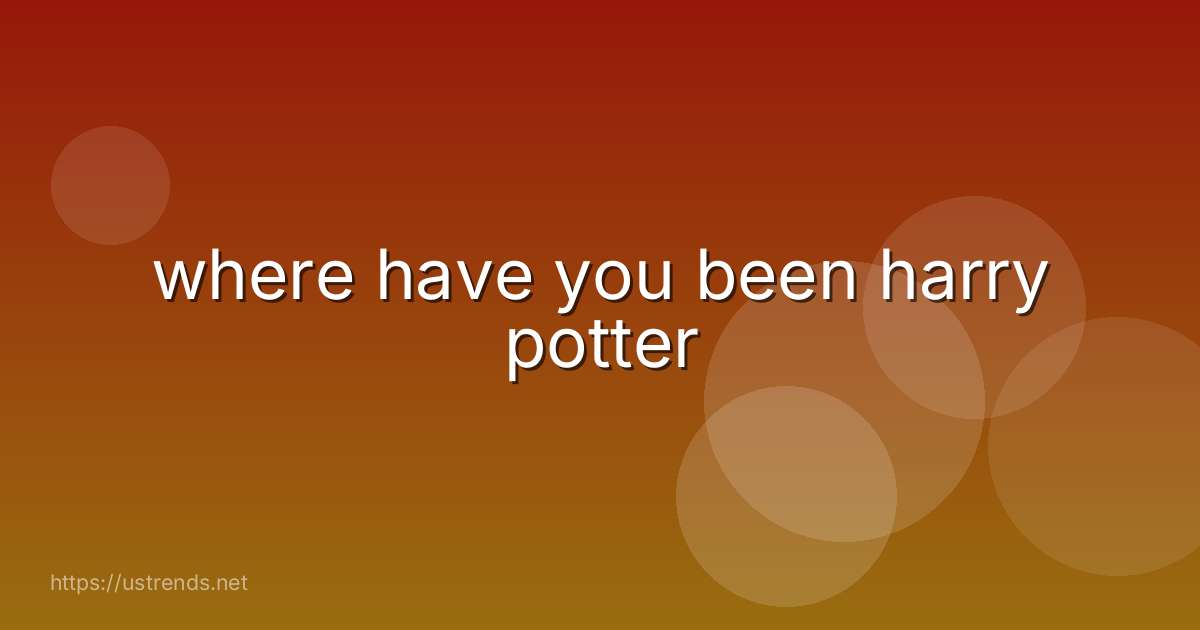 where have you been harry potter