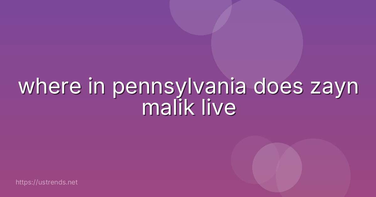 where in pennsylvania does zayn malik live