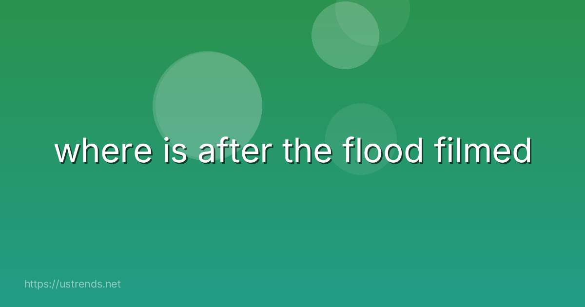 where is after the flood filmed