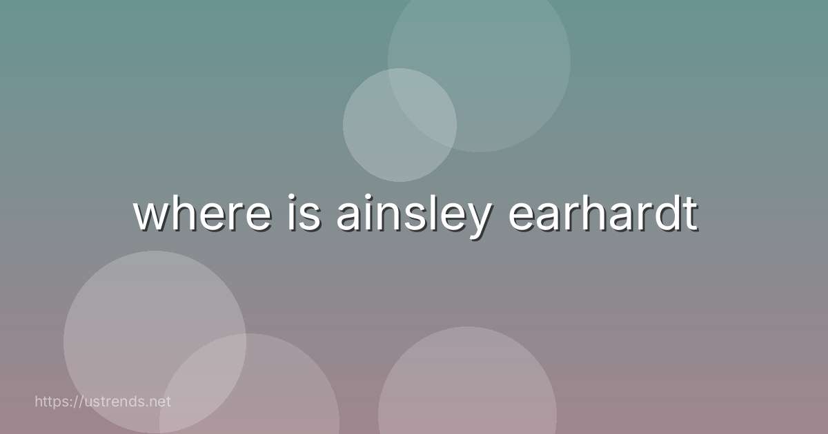 where is ainsley earhardt