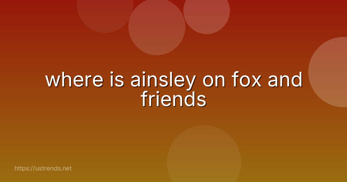 where is ainsley on fox and friends