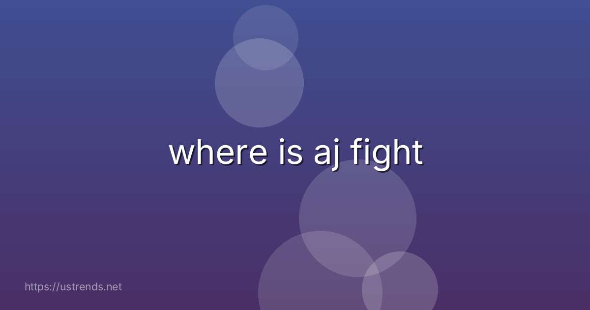 where is aj fight