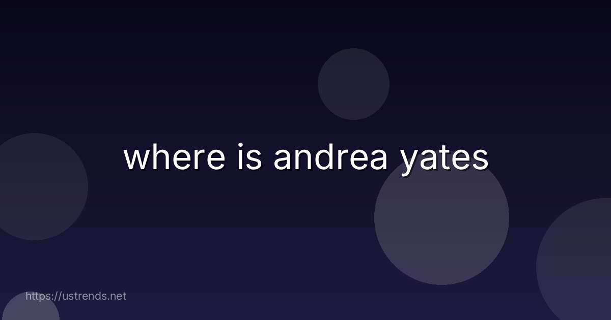 where is andrea yates