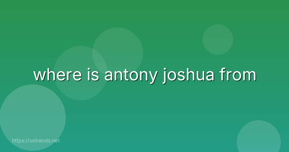 where is antony joshua from