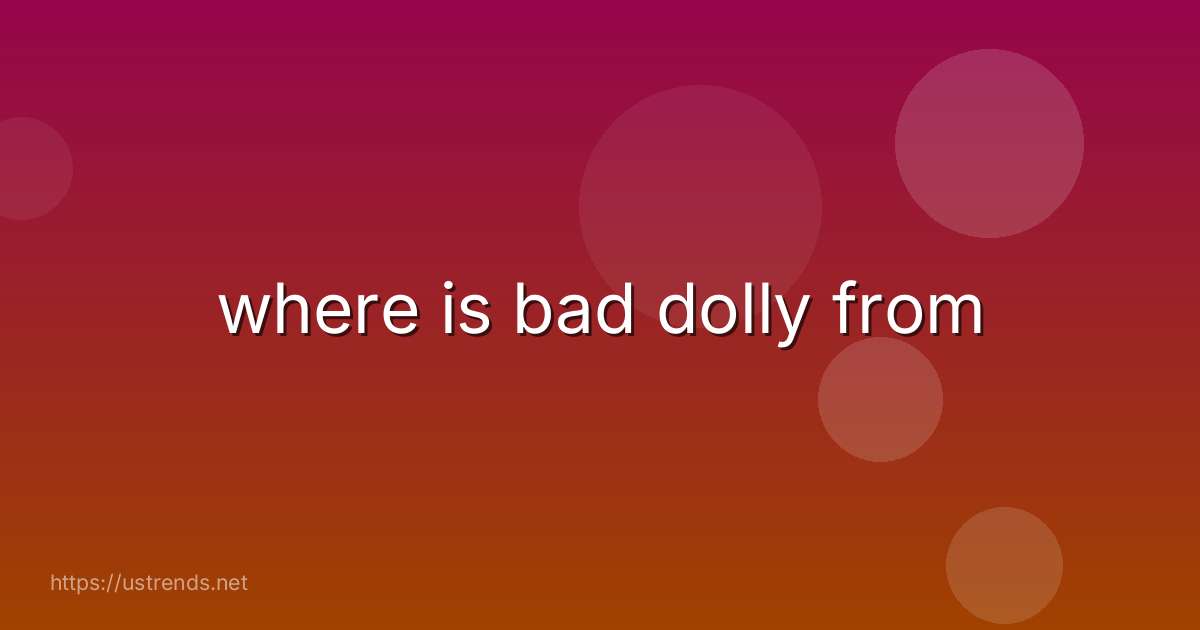where is bad dolly from
