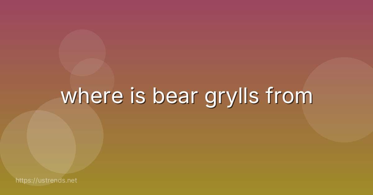 where is bear grylls from