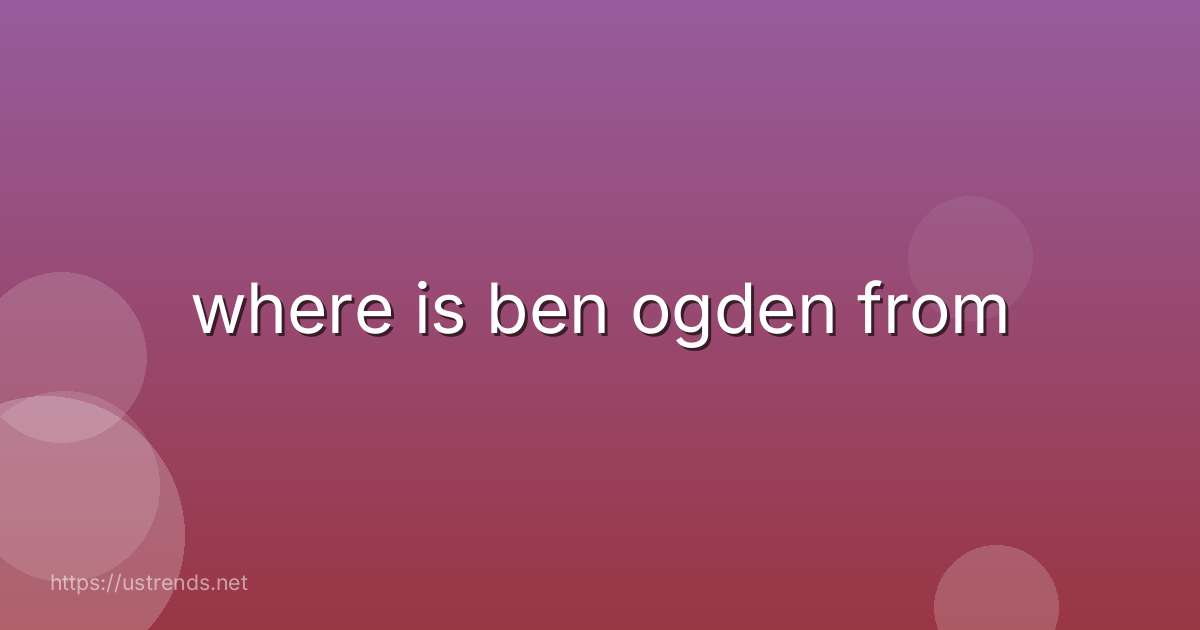 where is ben ogden from