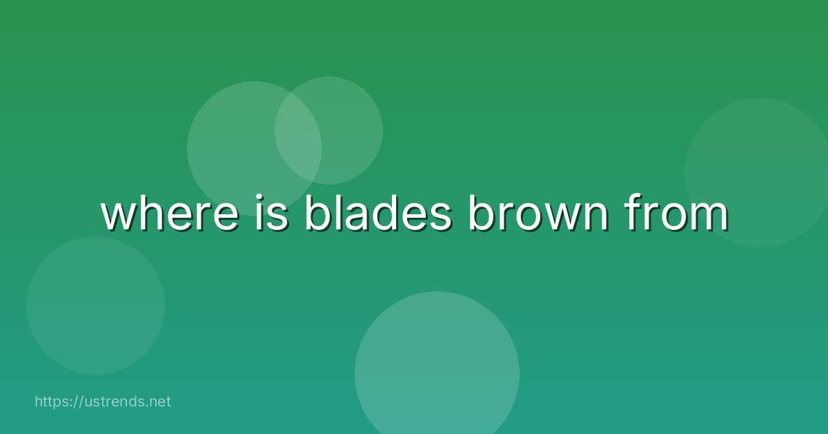 where is blades brown from