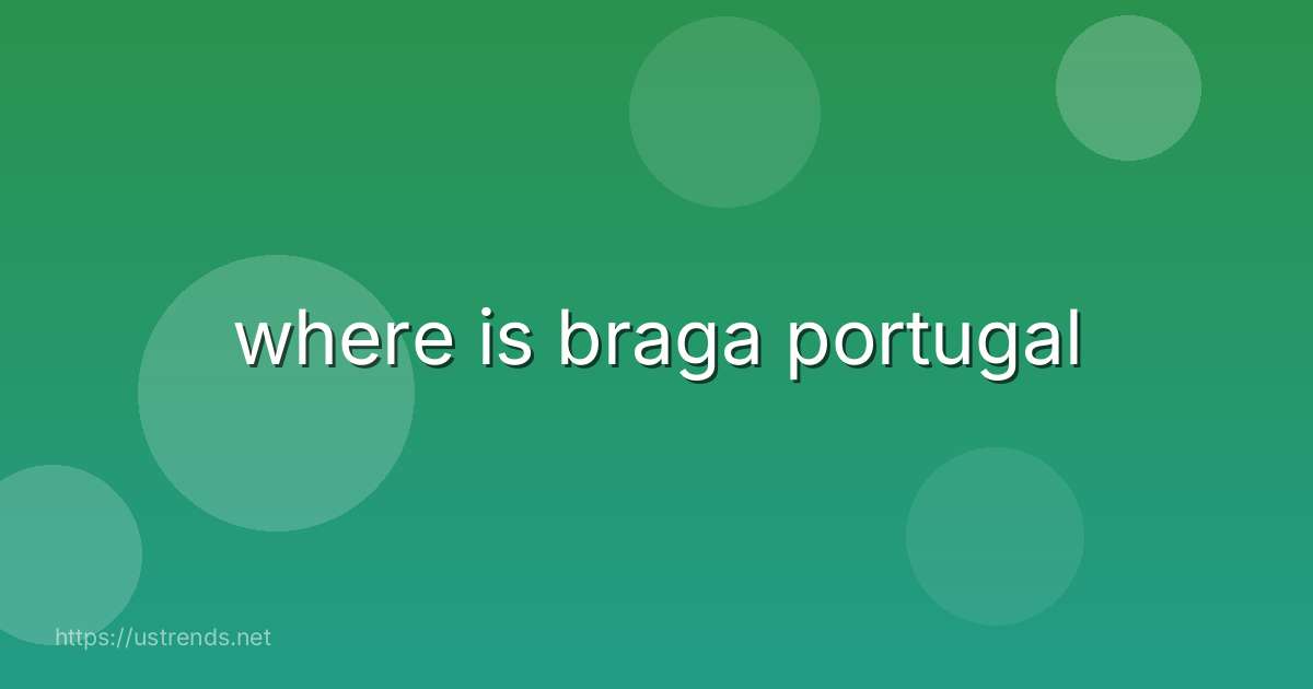 where is braga portugal