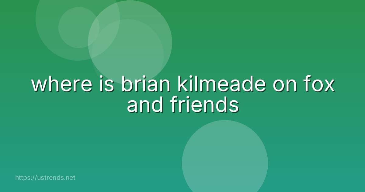 where is brian kilmeade on fox and friends
