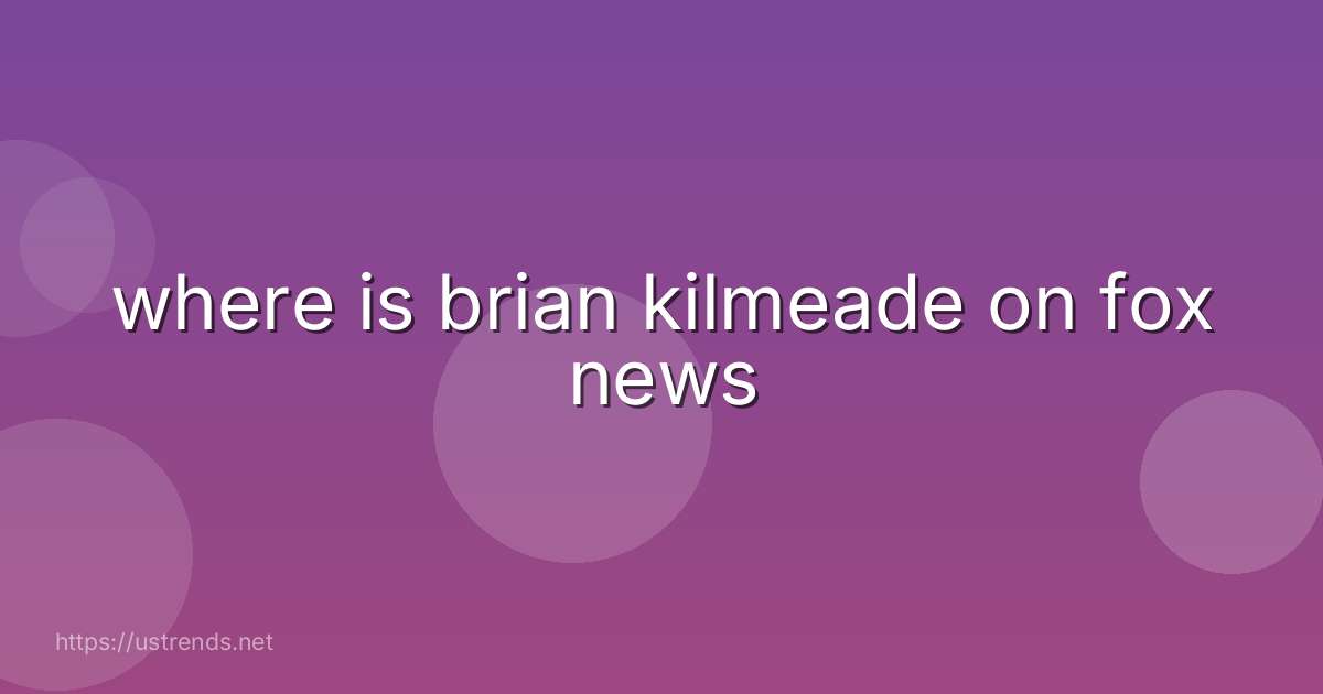 where is brian kilmeade on fox news