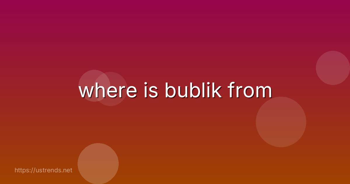 where is bublik from