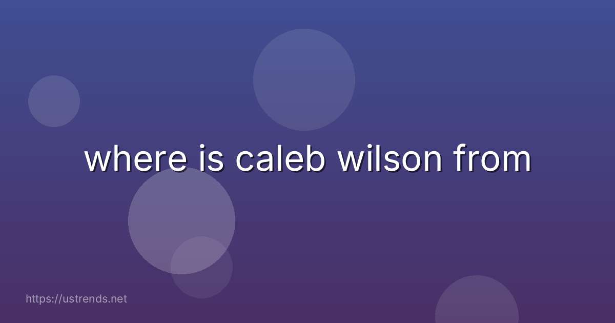 where is caleb wilson from