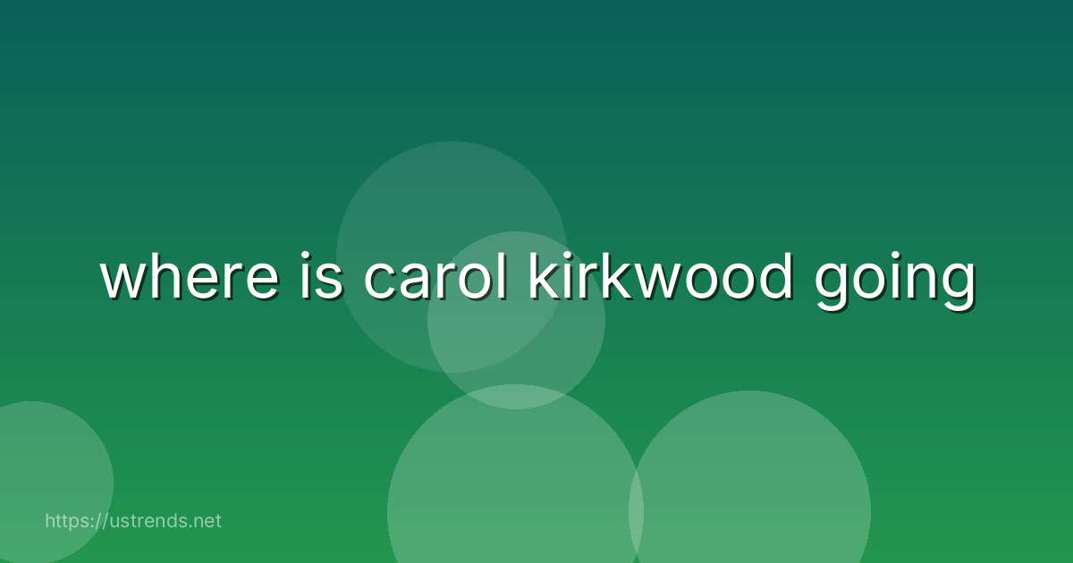 where is carol kirkwood going