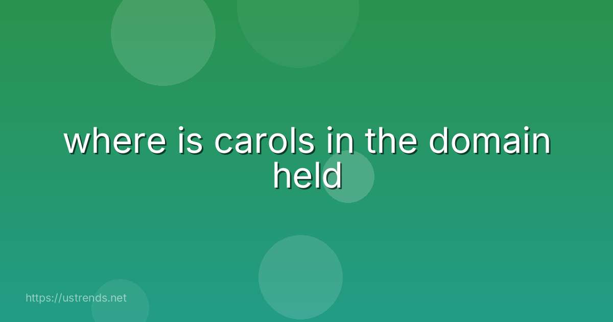 where is carols in the domain held