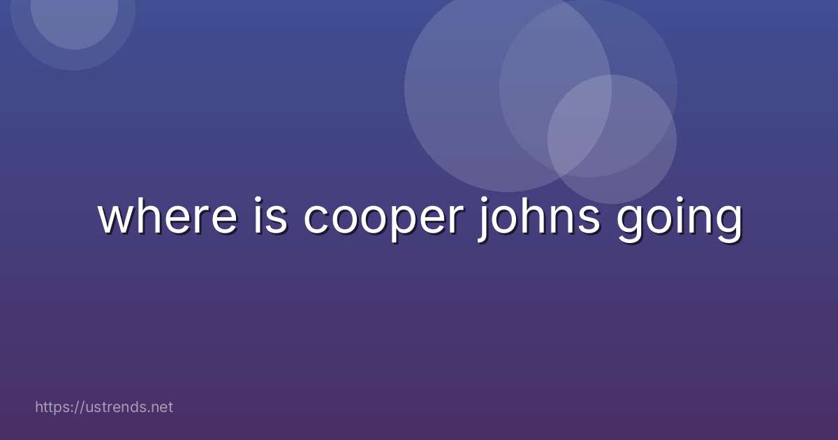 where is cooper johns going
