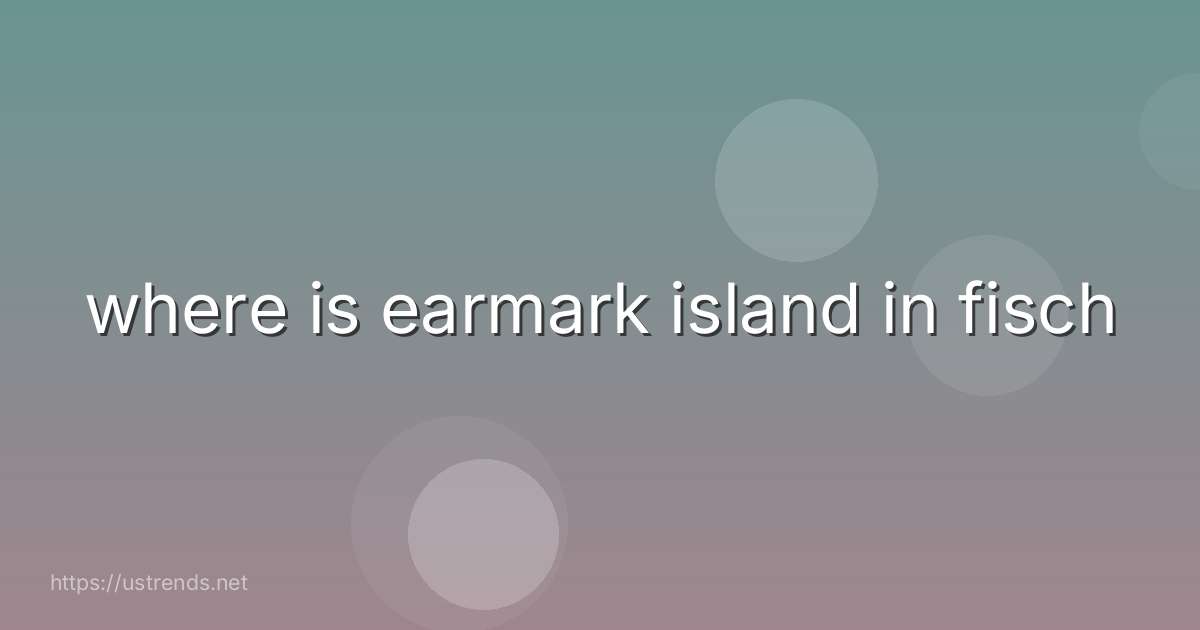where is earmark island in fisch