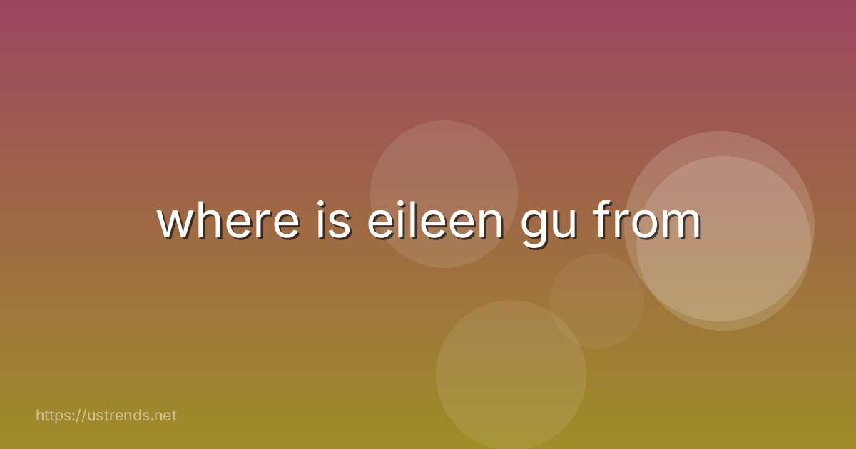 where is eileen gu from