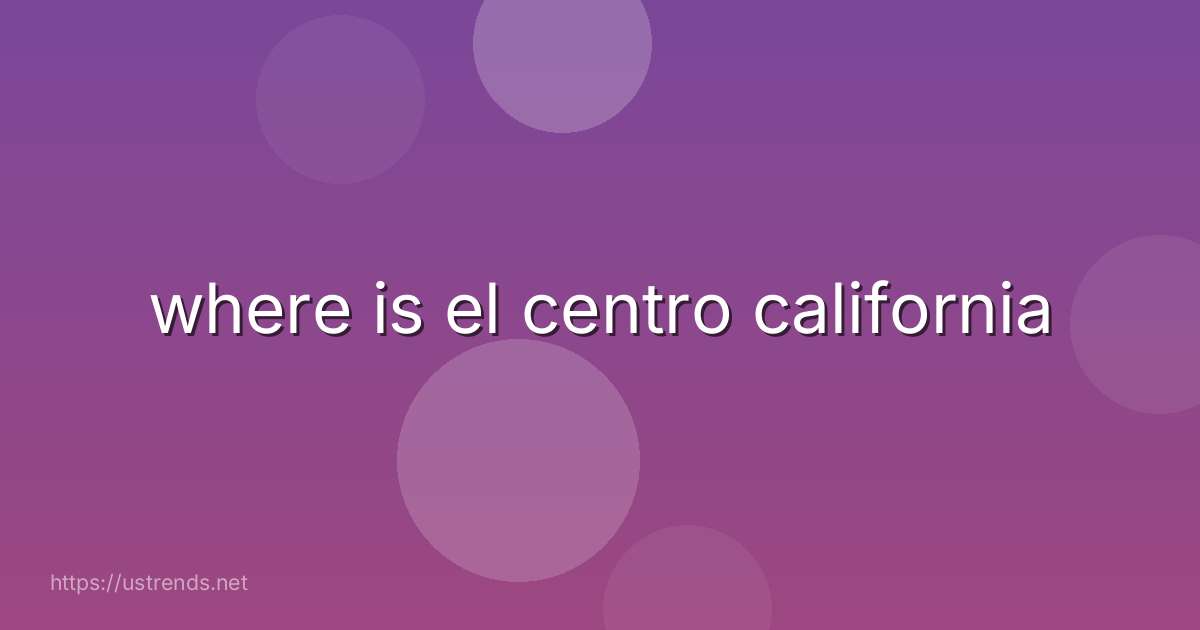 where is el centro california