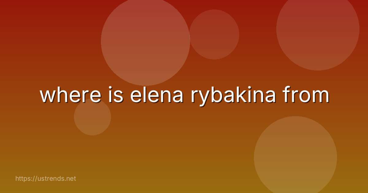 where is elena rybakina from