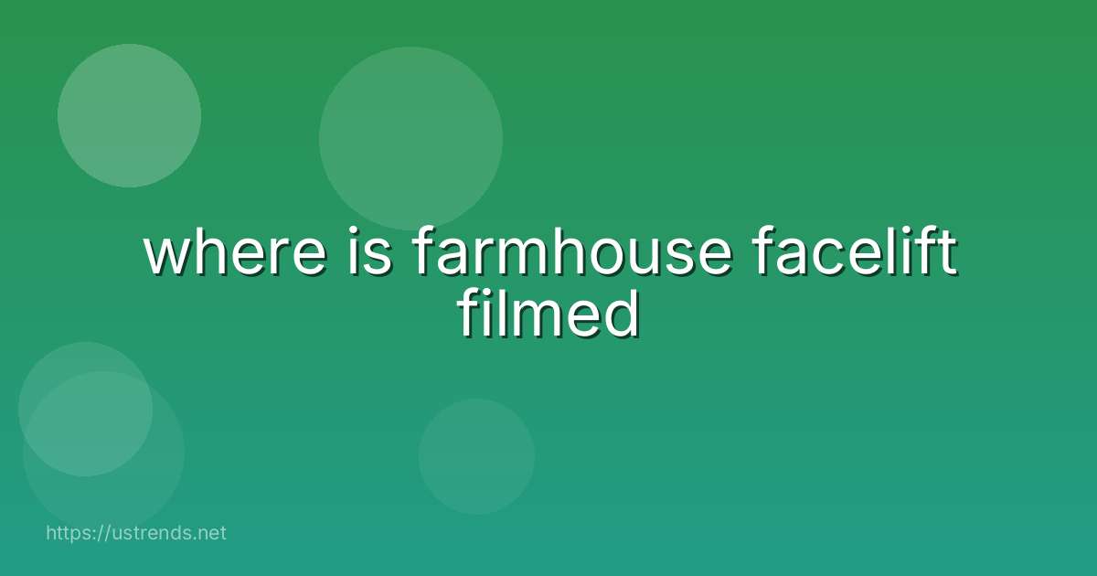 where is farmhouse facelift filmed