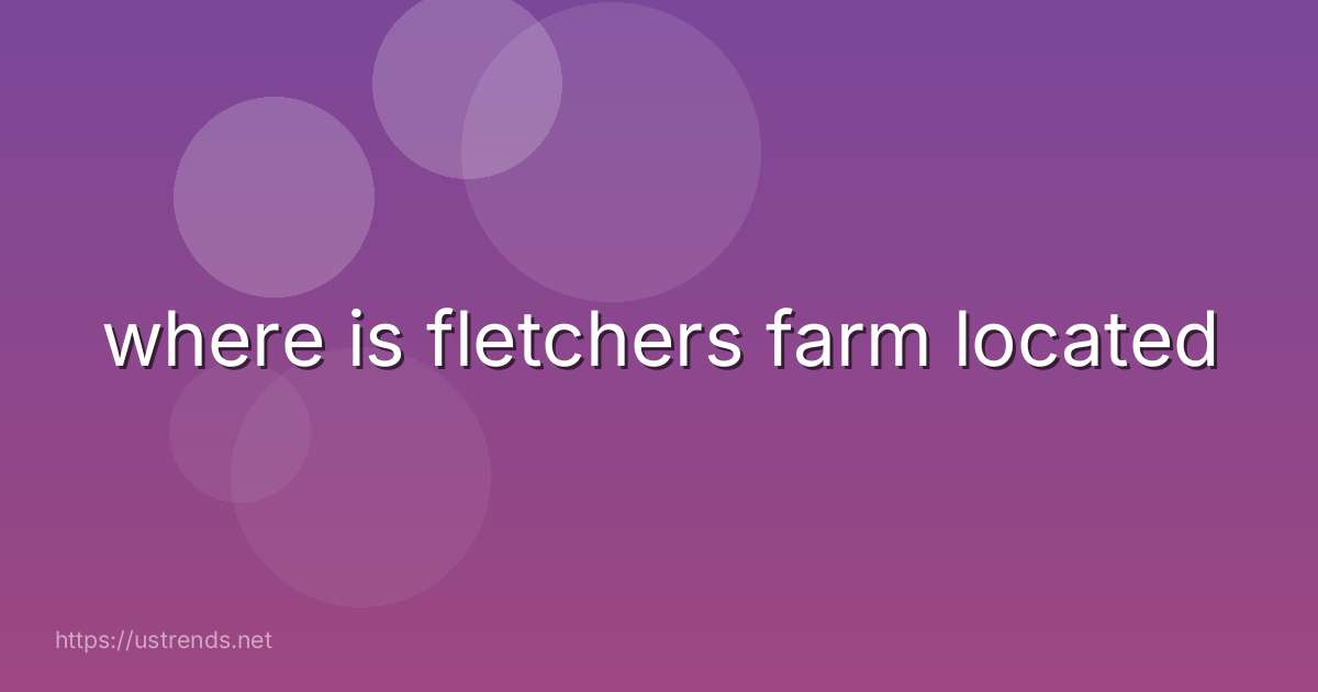 where is fletchers farm located