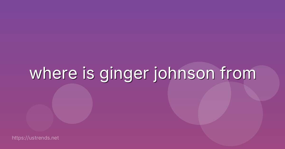 where is ginger johnson from