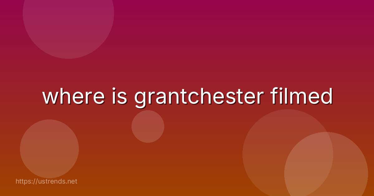 where is grantchester filmed