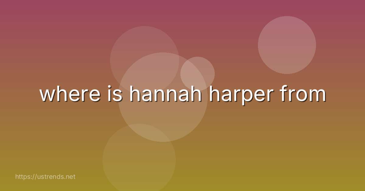 where is hannah harper from