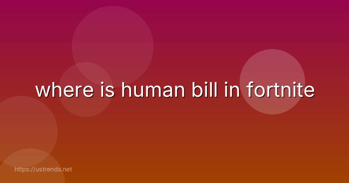 where is human bill in fortnite