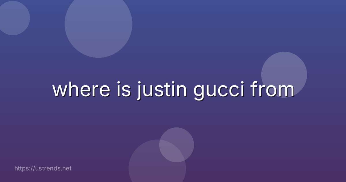 where is justin gucci from