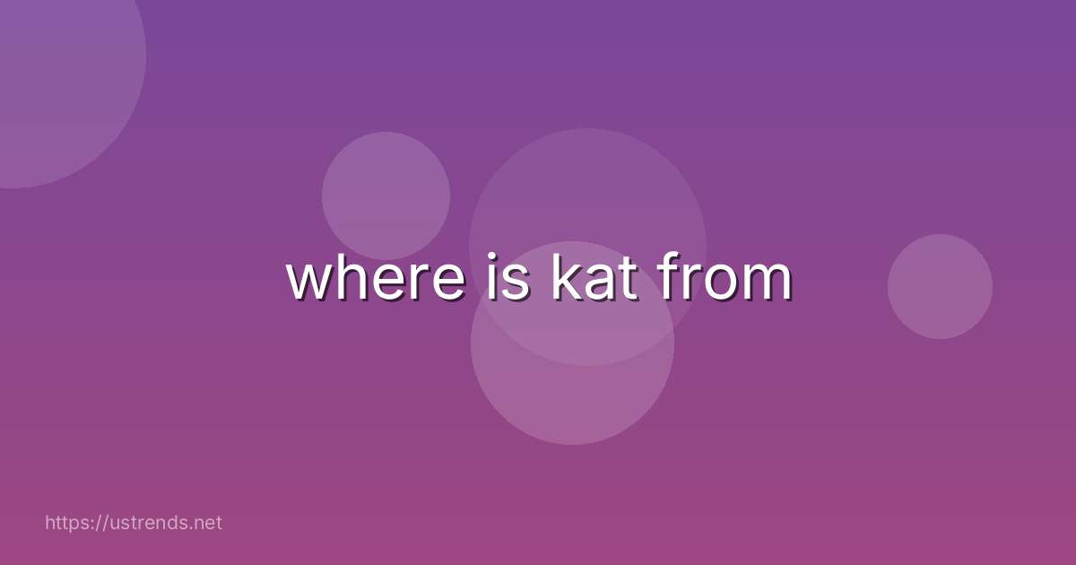 where is kat from