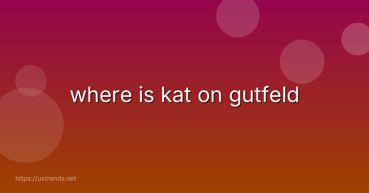 where is kat on gutfeld