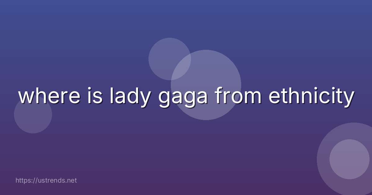 where is lady gaga from ethnicity