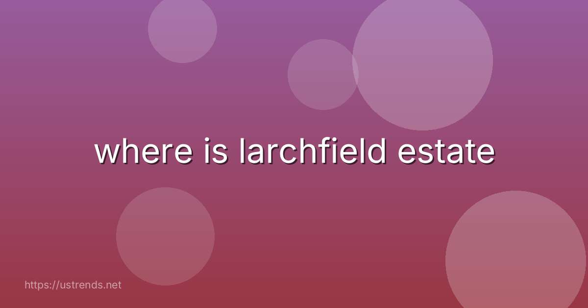 where is larchfield estate